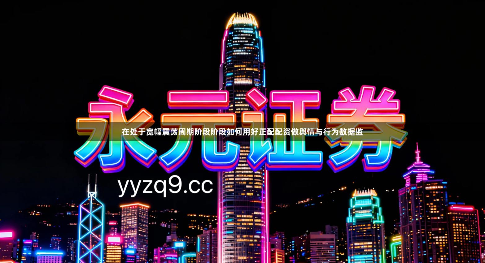 在处于宽幅震荡周期阶段阶段如何用好正配配资做舆情与行为数据监