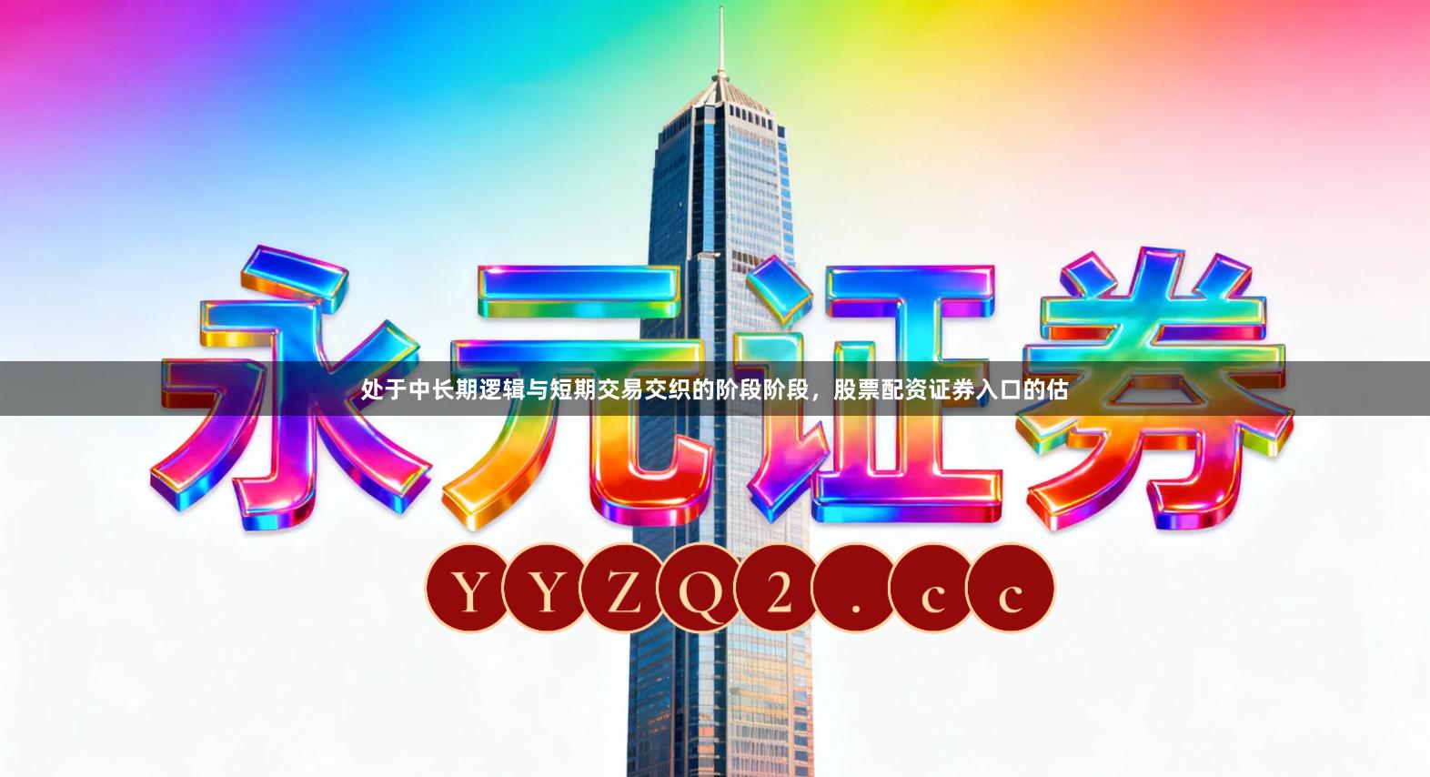 处于中长期逻辑与短期交易交织的阶段阶段，股票配资证券入口的估