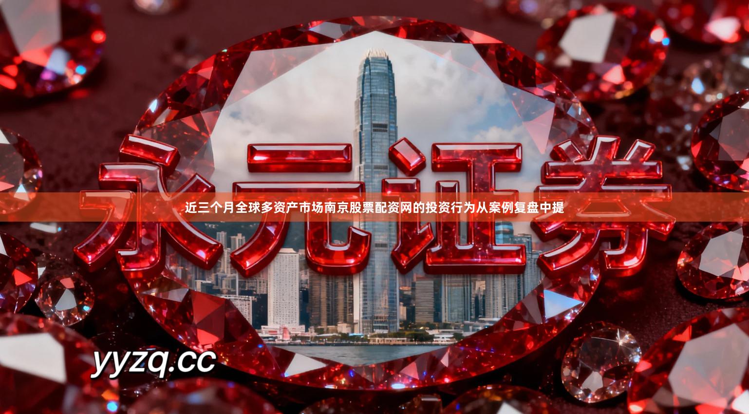 近三个月全球多资产市场南京股票配资网的投资行为从案例复盘中提
