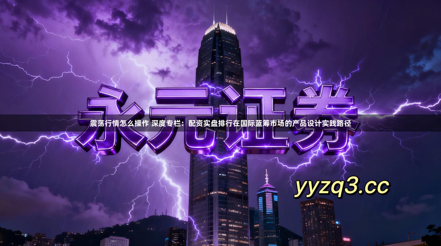 震荡行情怎么操作 深度专栏：配资实盘排行在国际蓝筹市场的产品设计实践路径