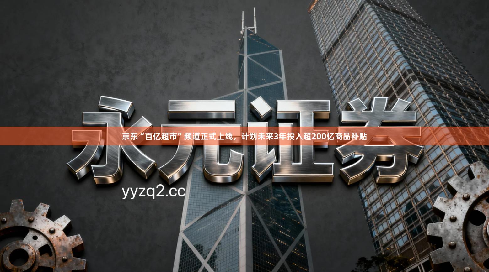 京东“百亿超市”频道正式上线，计划未来3年投入超200亿商品补贴