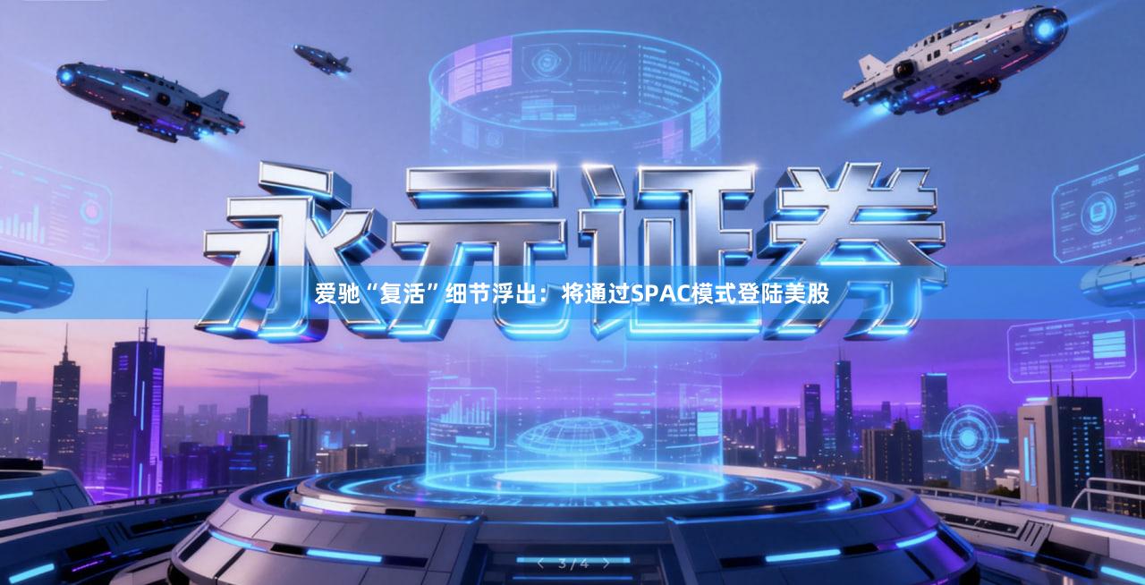 爱驰“复活”细节浮出：将通过SPAC模式登陆美股