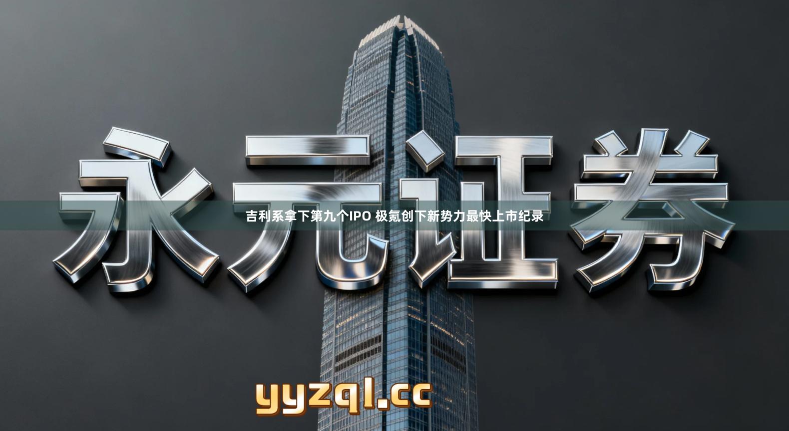 吉利系拿下第九个IPO 极氪创下新势力最快上市纪录