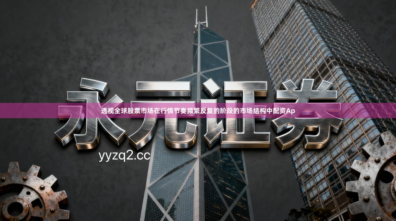 透视全球股票市场在行情节奏频繁反复的阶段的市场结构中配资Ap