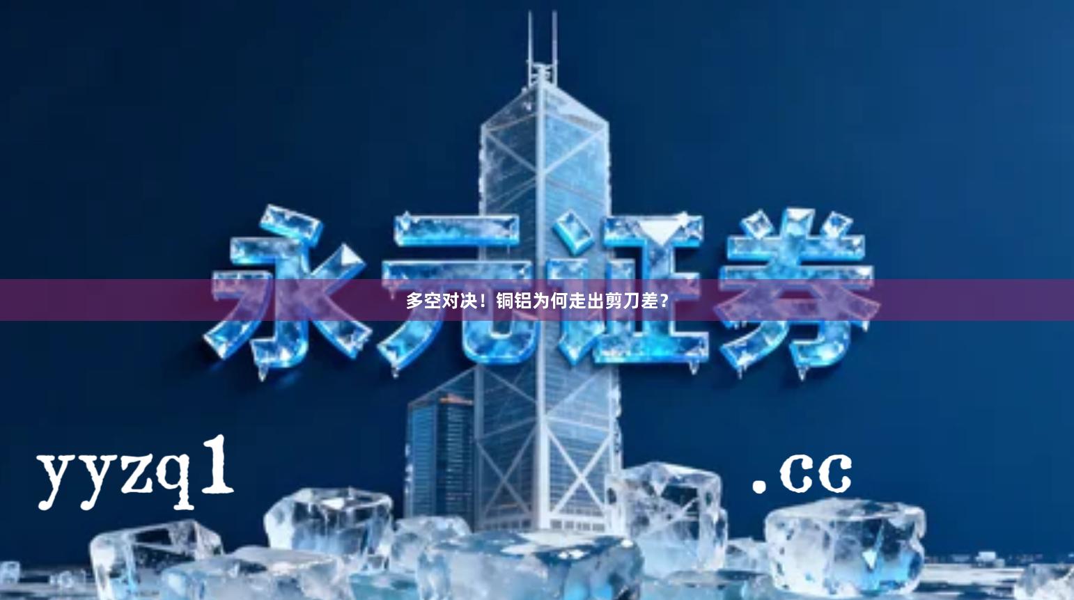 多空对决！铜铝为何走出剪刀差？